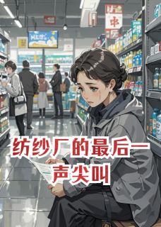 抖音爆款纺纱厂的最后一声尖叫完整小说（全文阅读）
