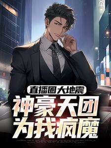 直播圈大地震：神豪天团为我疯魔陈九柳如烟全本小说（直播圈大地震：神豪天团为我疯魔）全章节小说目录阅读