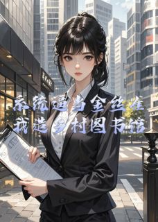 抖音爆款小说系统逼当金丝雀？我造乡村图书馆林晚星苏晴沈亦辰免费txt全文阅读