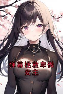 弹幕拯救卑微女主无弹窗在线阅读