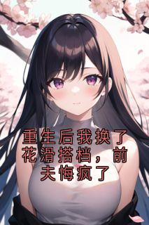 重生后我换了花滑搭档，前夫悔疯了(神秘小说家小说)小说最新章节