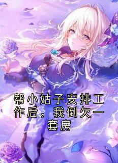 帮小姑子安排工作后，我倒欠一套房小说(完本)-清言顾明宇无错版阅读