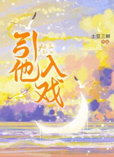 引他入戏最新章节免费阅读by土豆三鲜无广告小说