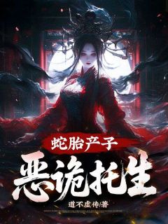 蛇胎产子，恶诡托生快手热推徐坤小七免费阅读
