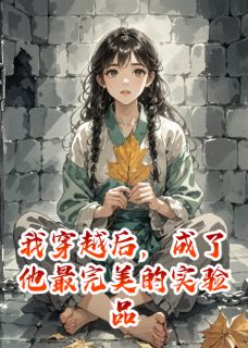 好书推荐我穿越后，成了他最完美的实验品星落顾玄之全文在线阅读
