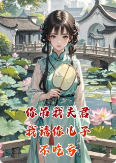 你吊我夫君，我诱你儿子，不吃亏知乎后续免费试读