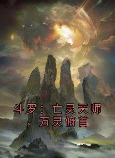 斗罗：亡灵天师，万灵俯首江临梦红尘免费阅读-斗罗：亡灵天师，万灵俯首北兮南梦小说