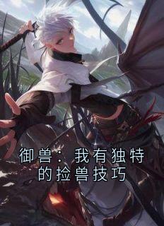 御兽：我有独特的捡兽技巧小说林酥萧远最新章节阅读