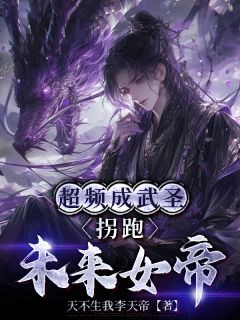 作者天不生我李天帝写的超频成武圣，拐跑未来女帝小说大结局全章节阅读