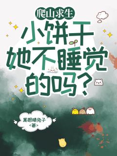 爬山求生，小饼干她不睡觉的吗by黑眼睛兔子小说完结版在线阅读