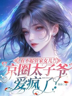 全本资源在线阅读看不起管家女儿？京圈太子爷爱疯了！安凝枝沈景行