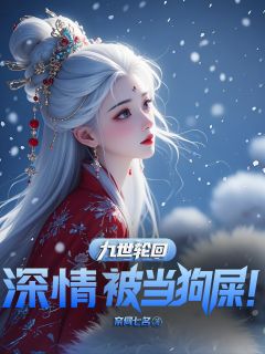 抖音爆款九世轮回，深情被当狗屎！完整小说（全文阅读）