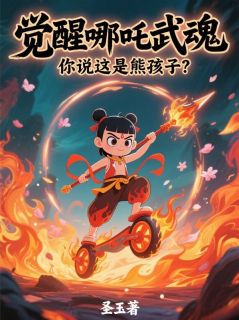 觉醒哪吒武魂，你说这是熊孩子？周焱叶辰觉醒哪吒武魂，你说这是熊孩子？全文免费阅读【完整章节】