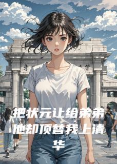 把状元让给弟弟他却顶替我上清华江阳江月-小说txt全文阅读