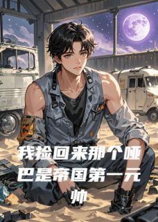 抖音完结我捡回来那个哑巴是帝国第一元帅元帅陆烬(全文在线阅读)