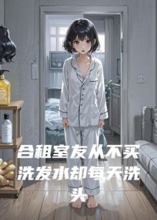 合租室友从不买洗发水却每天洗头在哪免费看，徐欣徐晴小说章节目录阅读