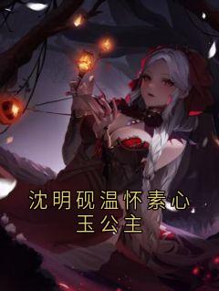 快手沈明砚温怀素心玉公主小说全本章节大结局