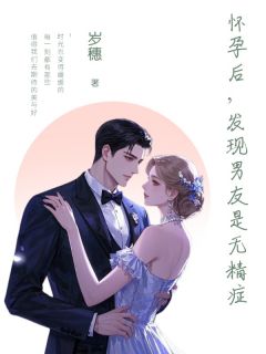 抖音完结怀孕后，发现男友是无精症江嘉南江嘉言(全文在线阅读)