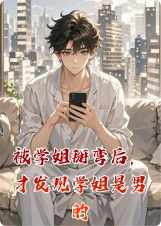 热门推荐被学姐掰弯后，才发现学姐是男的by月亮的鼻涕泡小说正版在线