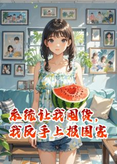 抖音完结系统让我囤货，我反手上报国家周寒白欢欢(全文在线阅读)