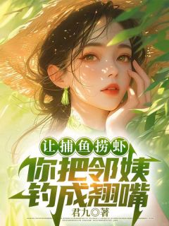 让捕鱼捞虾，你把邻姨钓成翘嘴吴海生陈月娥by君九免费看