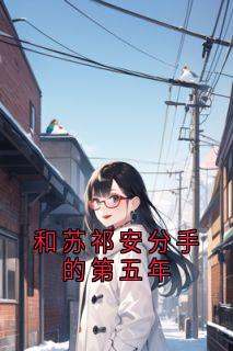 和苏祁安分手的第五年by佚名小说完结版在线阅读