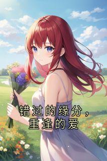 最完整版错过的缘分，重逢的爱热门连载小说