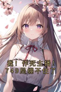江璇林夜是哪部小说的主角 我！作死主播！749局绷不住了全文无弹窗