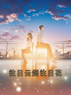 抖音爆款往日云烟往日花方淮乔鸳陆嘉恒无广告阅读
