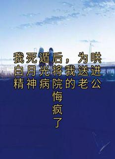 我死遁后，为哄白月光将我送进精神病院的老公悔疯了免费阅读全文，主角林玥沈肆小说完整版