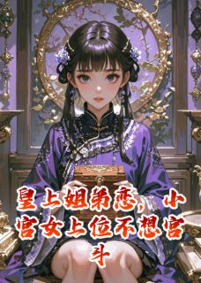 阿耶秋花西北小说<皇上姐弟恋，小宫女上位不想宫斗>全文在线阅读