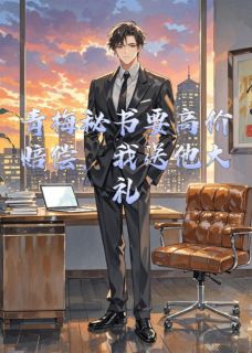 抖音完结青梅秘书要高价赔偿，我送他大礼陈野林婉(全文在线阅读)