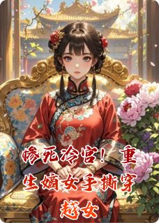 惨死冷宫！重生嫡女手撕穿越女小说百度云完整章节列表免费阅读-随缘阅读网