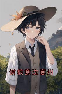 【谢栀意沈宴州】主角(谢栀意沈宴州)在线阅读