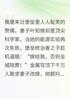 知乎小说赘婿逆转递增拯救末日堡垒主角是叶知微赵天铭堡垒全文阅读-随缘阅读网