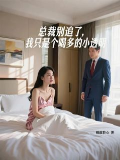 【抖音】总裁别追，我只是个喝多的小透明全文阅读