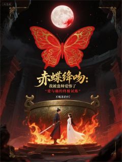 优质新书赤蝶绛吻：我被蛊师爱惨了最新章节小说全文阅读