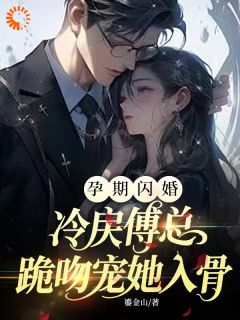 孕期闪婚，冷戾傅总跪吻宠她入骨精彩小说-孕期闪婚，冷戾傅总跪吻宠她入骨目录阅读