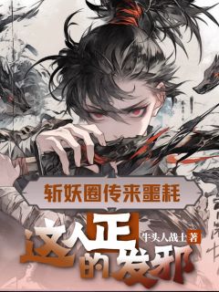 斩妖圈传来噩耗，这人正的发邪by牛头人战士免费阅读小说大结局
