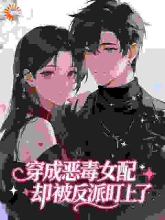 作者眭眭平安写的穿成恶毒女配，却被反派盯上了小说大结局全章节阅读