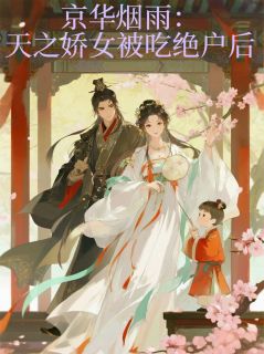 京华烟雨：天之娇女被吃绝户后小说-京华烟雨：天之娇女被吃绝户后抖音小说景王林淑贞