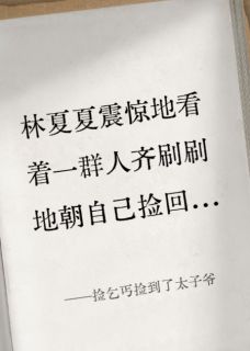 捡乞丐捡到了太子爷小说-捡乞丐捡到了太子爷抖音小说林夏夏舒允沈小柔