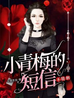 【小青梅的短信不能删】小说在线阅读-小青梅的短信不能删免费版目录阅读全文