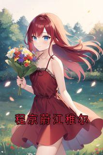 抖音爆款程京蔚江稚尔小说免费阅读