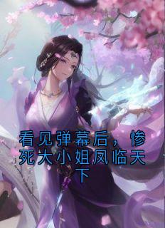 看见弹幕后，惨死大小姐凤临天下小说百度云完整章节列表免费阅读