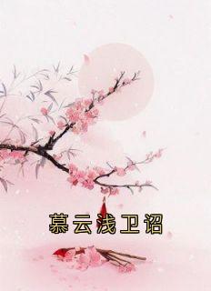 高质量小说慕云浅卫诏在线试读