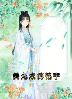 姜允棠傅铭宇小说免费阅读 傅铭宇姜允棠大结局完整版