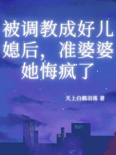 天上白鹤羽落的小说被调教成好儿媳后，准婆婆她悔疯了主角是谢之秋胡梁