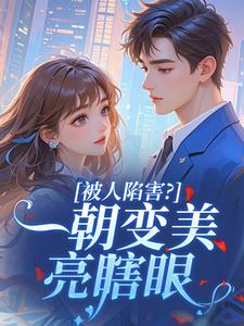 值得熬夜看完的被人陷害？一朝变美亮瞎眼小说阅读