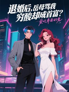 退婚后，岳母骂我穷酸却成首富？小说全章节目录阅读BY爱吃寿面的鬼完结版阅读